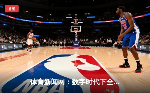 体育新闻网：数字时代下全民运动热潮的信息脉搏