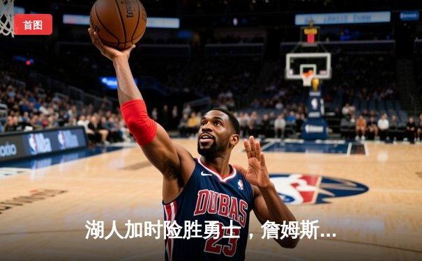 湖人加时险胜勇士，詹姆斯关键三分锁定胜局