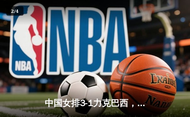 中国女排3-1力克巴西，朱婷狂砍28分率队迎开门红 - 2