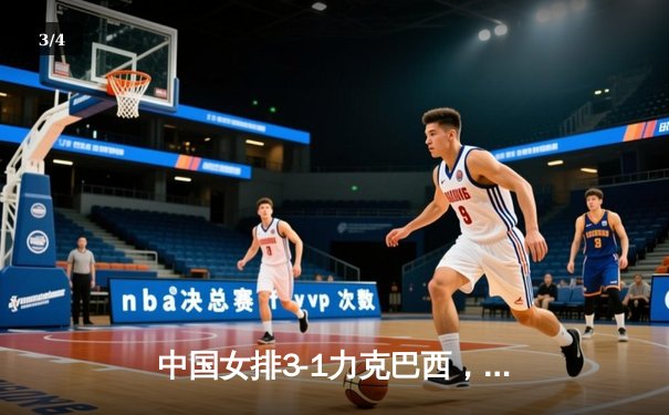 中国女排3-1力克巴西，朱婷狂砍28分率队迎开门红 - 3