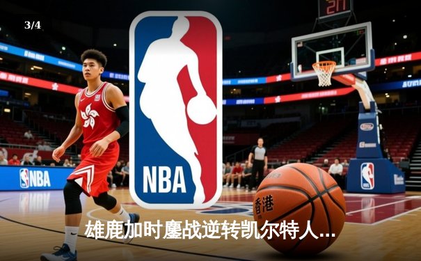 雄鹿加时鏖战逆转凯尔特人，字母哥44+14+7统治攻防 - 3