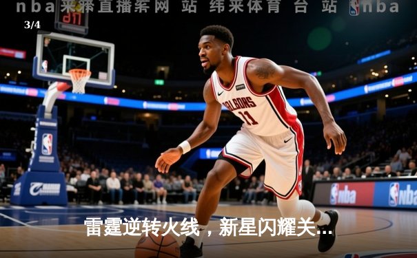 雷霆逆转火线，新星闪耀关键战，主场加时险胜对手 - 3
